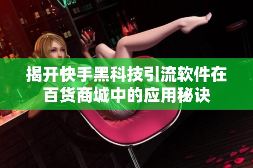 揭开快手黑科技引流软件在百货商城中的应用秘诀 揭开快手黑科技引流软件在百货商城中的应用秘诀