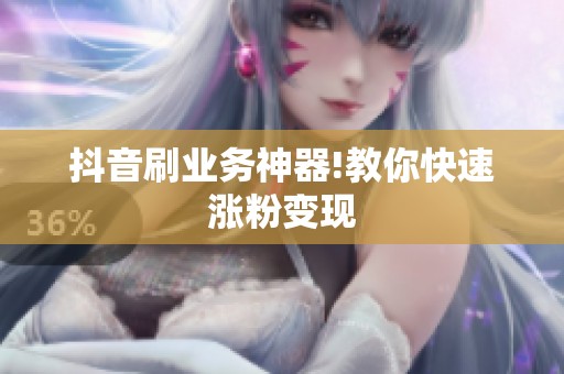 抖音刷业务神器!教你快速涨粉变现 抖音刷业务神器!教你快速涨粉变现