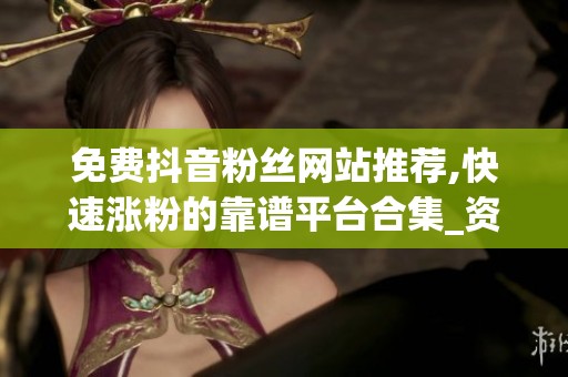 免费抖音粉丝网站推荐,快速涨粉的靠谱平台合集_资讯 免费抖音粉丝网站推荐,快速涨粉的靠谱平台合集_资讯