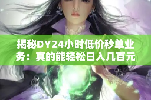 揭秘DY24小时低价秒单业务：真的能轻松日入几百元吗？