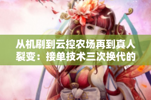 从机刷到云控农场再到真人裂变:接单技术三次换代的深度复盘与展望 从机刷到云控农场再到真人裂变:接单技术三次换代的深度复盘与展望