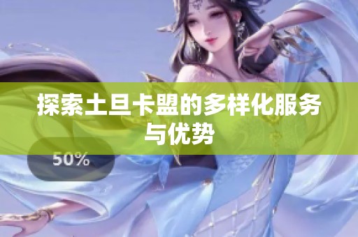 探索土旦卡盟的多样化服务与优势 探索土旦卡盟的多样化服务与优势