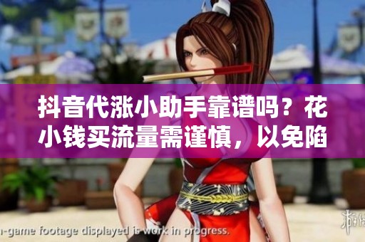 抖音代涨小助手靠谱吗？花小钱买流量需谨慎，以免陷入封号风险
