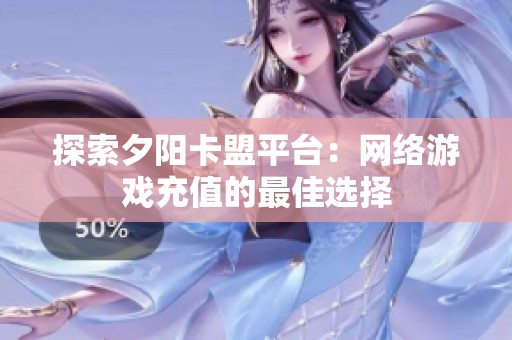 探索夕阳卡盟平台:网络游戏充值的最佳选择 探索夕阳卡盟平台:网络游戏充值的最佳选择