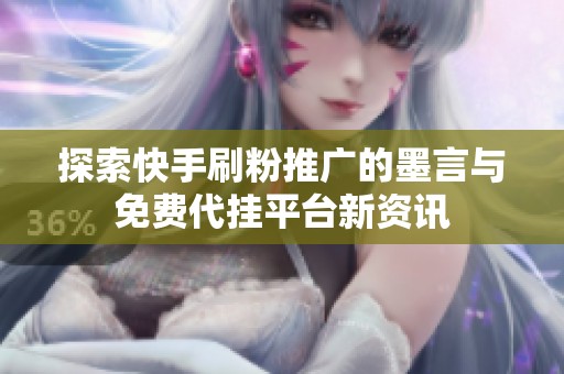 探索快手刷粉推广的墨言与免费代挂平台新资讯 探索快手刷粉推广的墨言与免费代挂平台新资讯