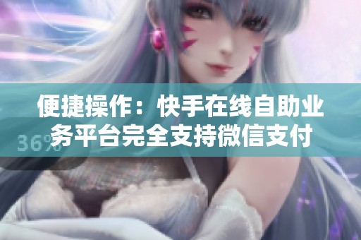 便捷操作：快手在线自助业务平台完全支持微信支付