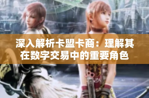 深入解析卡盟卡商:理解其在数字交易中的重要角色 深入解析卡盟卡商:理解其在数字交易中的重要角色