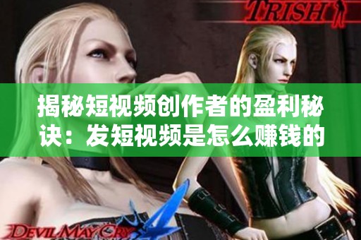 揭秘短视频创作者的盈利秘诀:发短视频是怎么赚钱的? 揭秘短视频创作者的盈利秘诀:发短视频是怎么赚钱的?