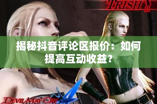 揭秘抖音评论区报价：如何提高互动收益？