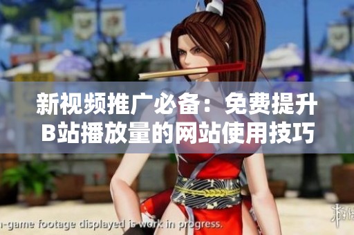 新视频推广必备：免费提升B站播放量的网站使用技巧揭秘