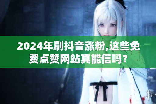 2024年刷抖音涨粉,这些免费点赞网站真能信吗? 2024年刷抖音涨粉,这些免费点赞网站真能信吗?