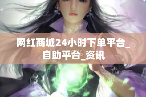 网红商城24小时下单平台_自助平台_资讯