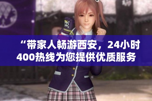 “带家人畅游西安，24小时400热线为您提供优质服务”