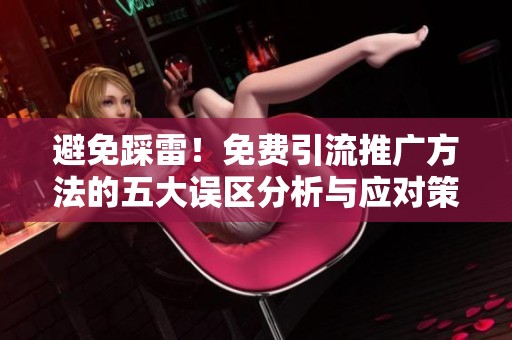 避免踩雷！免费引流推广方法的五大误区分析与应对策略