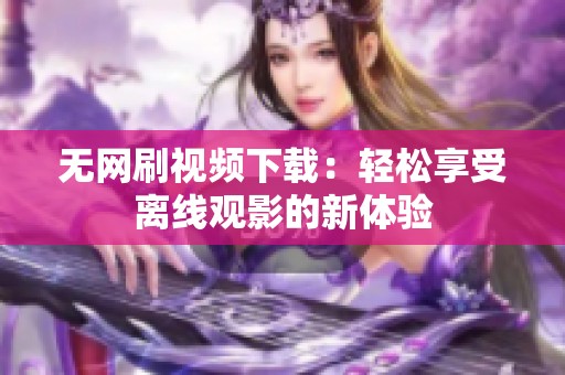 无网刷视频下载：轻松享受离线观影的新体验