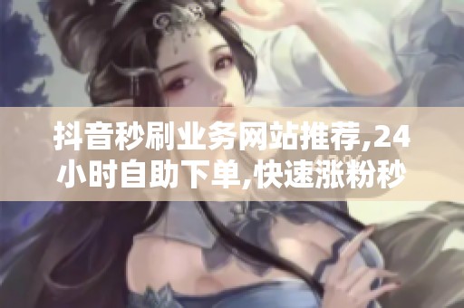 抖音秒刷业务网站推荐,<a href=