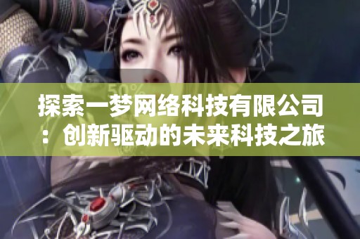 探索一梦网络科技有限公司：创新驱动的未来科技之旅