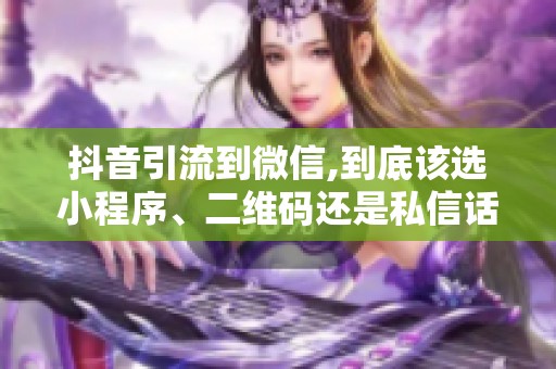 抖音引流到微信,到底该选小程序、二维码还是私信话术? 抖音引流到微信,到底该选小程序、二维码还是私信话术?
