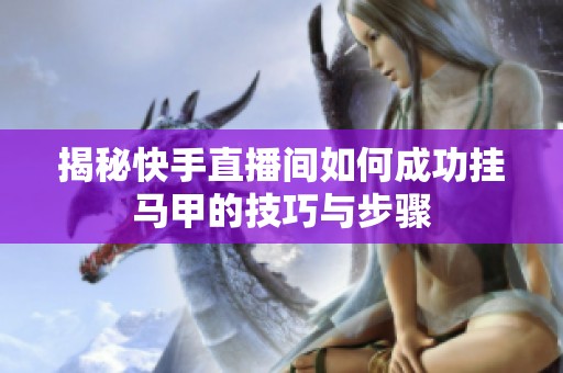 揭秘快手直播间如何成功挂马甲的技巧与步骤 揭秘快手直播间如何成功挂马甲的技巧与步骤