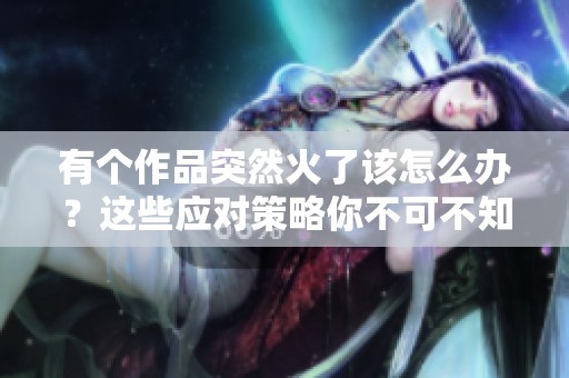有个作品突然火了该怎么办?这些应对策略你不可不知 有个作品突然火了该怎么办?这些应对策略你不可不知