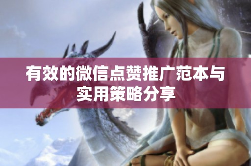 有效的微信点赞推广范本与实用策略分享 有效的微信点赞推广范本与实用策略分享