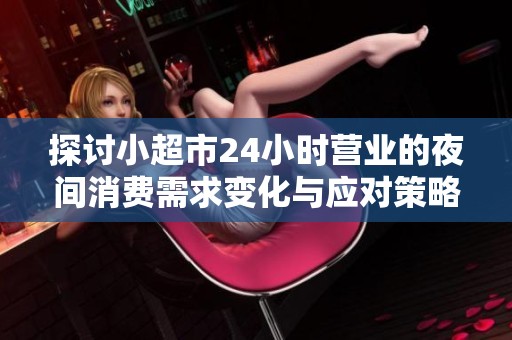 探讨小超市24小时营业的夜间消费需求变化与应对策略 探讨小超市24小时营业的夜间消费需求变化与应对策略