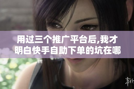 用过三个推广平台后,我才明白快手自助下单的坑在哪