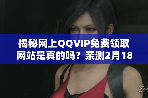 揭秘网上QQVIP免费领取网站是真的吗?亲测2月18日黑猫投诉案例 揭秘网上QQVIP免费领取网站是真的吗?亲测2月18日黑猫投诉案例