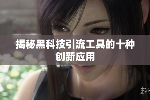 揭秘黑科技引流工具的十种创新应用