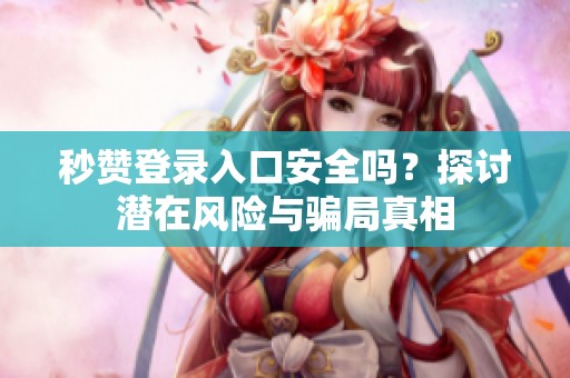 秒赞登录入口安全吗？探讨潜在风险与骗局真相