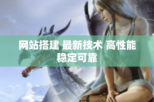 网站搭建 最新技术 高性能稳定可靠 网站搭建 最新技术 高性能稳定可靠