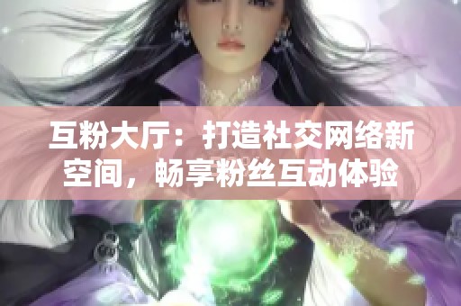 互粉大厅：打造社交网络新空间，畅享粉丝互动体验