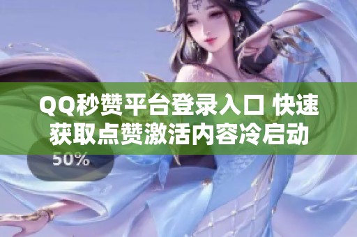 QQ秒赞平台登录入口 快速获取点赞激活内容冷启动