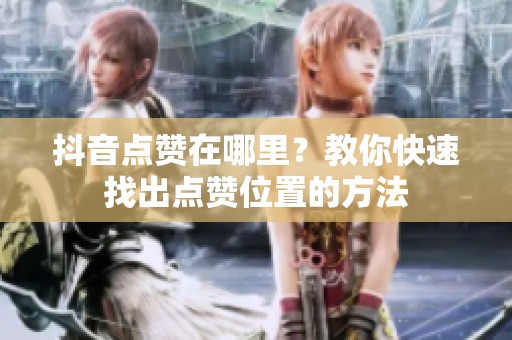 抖音点赞在哪里？教你快速找出点赞位置的方法