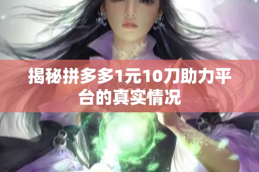 揭秘拼多多1元10刀助力平台的真实情况