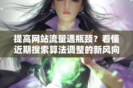 提高网站流量遇瓶颈？看懂近期搜索算法调整的新风向