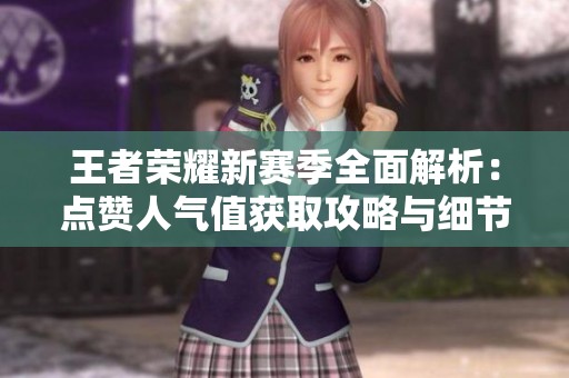 王者荣耀新赛季全面解析:点赞人气值获取攻略与细节不可错过 王者荣耀新赛季全面解析:点赞人气值获取攻略与细节不可错过
