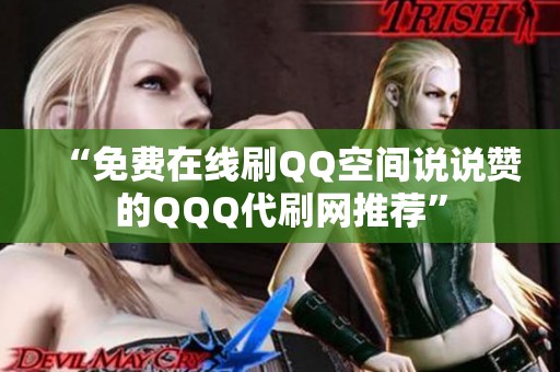 “免费在线刷QQ空间说说赞的QQQ代刷网推荐” “免费在线刷QQ空间说说赞的QQQ代刷网推荐”