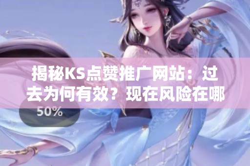 揭秘KS点赞推广网站:过去为何有效?现在风险在哪? 揭秘KS点赞推广网站:过去为何有效?现在风险在哪?