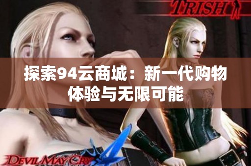 探索94云商城:新一代购物体验与无限可能 探索94云商城:新一代购物体验与无限可能