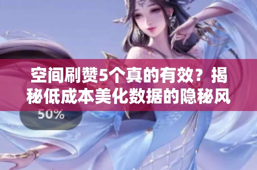 空间刷赞5个真的有效?揭秘低成本美化数据的隐秘风险与危害 空间刷赞5个真的有效?揭秘低成本美化数据的隐秘风险与危害