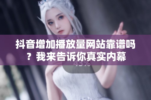抖音增加播放量网站靠谱吗?我来告诉你真实内幕 抖音增加播放量网站靠谱吗?我来告诉你真实内幕