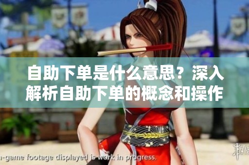 自助下单是什么意思?深入解析自助下单的概念和操作方式 自助下单是什么意思?深入解析自助下单的概念和操作方式