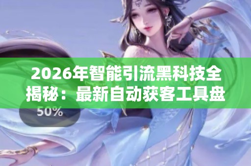 2026年智能引流黑科技全揭秘:最新自动获客工具盘点 2026年智能引流黑科技全揭秘:最新自动获客工具盘点