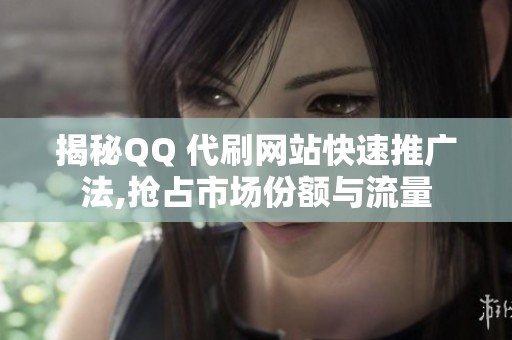 揭秘QQ 代刷网站快速推广法,抢占市场份额与流量 揭秘QQ 代刷网站快速推广法,抢占市场份额与流量