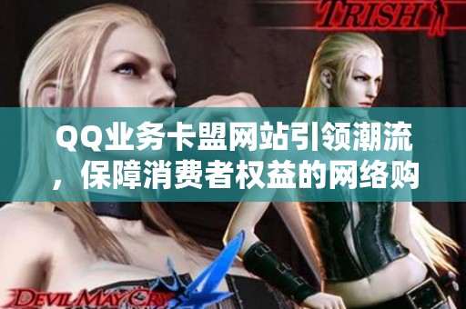 QQ业务卡盟网站引领潮流,保障消费者权益的网络购物新规正式出台 QQ业务卡盟网站引领潮流,保障消费者权益的网络购物新规正式出台