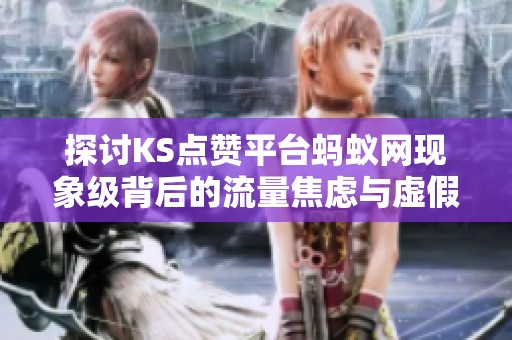 探讨KS点赞平台蚂蚁网现象级背后的流量焦虑与虚假繁荣