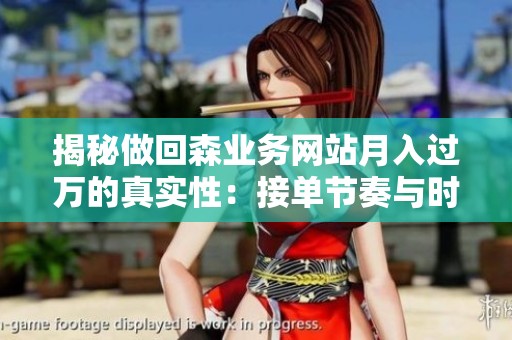 揭秘做回森业务网站月入过万的真实性：接单节奏与时间投入全面拆解