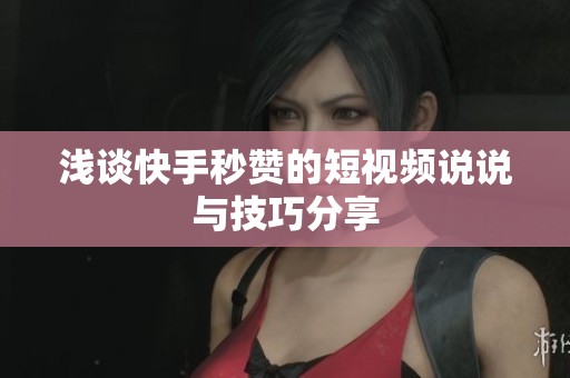浅谈快手秒赞的短视频说说与技巧分享