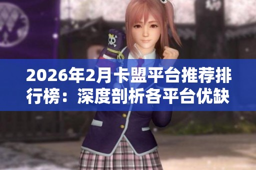 2026年2月卡盟平台推荐排行榜：深度剖析各平台优缺点，揭秘最佳选择